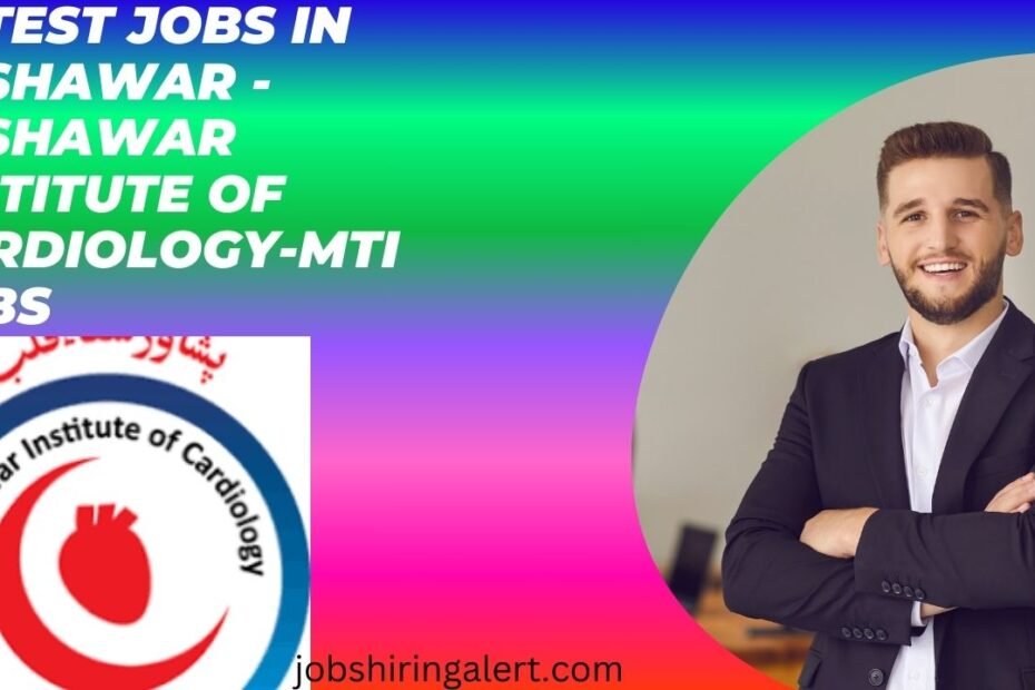 Latest Jobs in Peshawar - Peshawar Institute of Cardiology-MTI Jobs