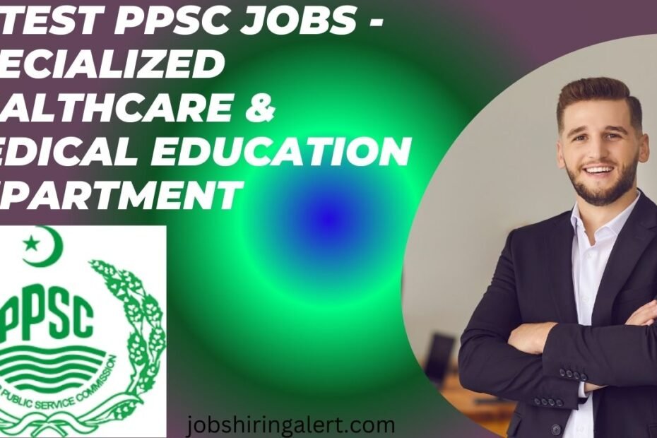 Latest PPSC Jobs - Specialized Healthcare & Medical Education Department